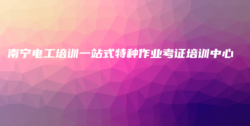 南宁电工培训一站式特种作业考证培训中心插图