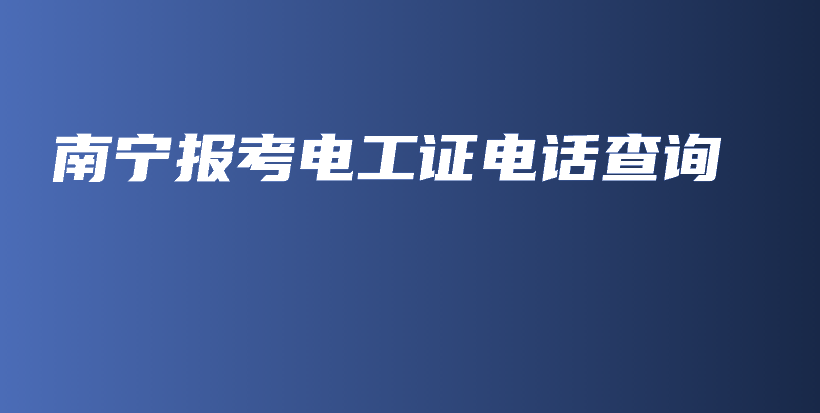 南宁报考电工证电话查询插图