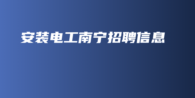 安装电工南宁招聘信息插图