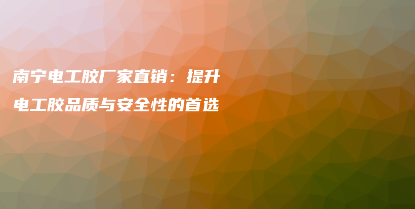 南宁电工胶厂家直销：提升电工胶品质与安全性的首选插图