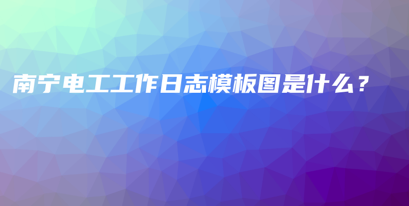 南宁电工工作日志模板图是什么？插图