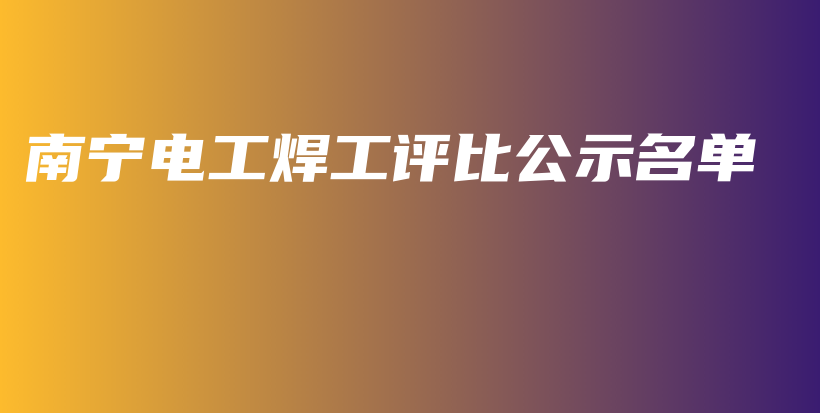 南宁电工焊工评比公示名单插图