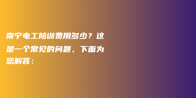 南宁电工陪训费用多少？这是一个常见的问题，下面为您解答：插图