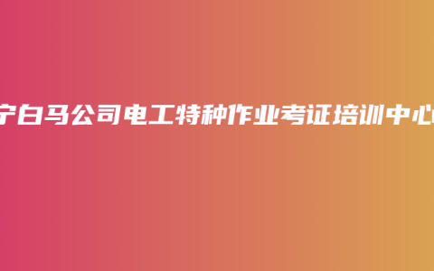 南宁白马公司电工特种作业考证培训中心