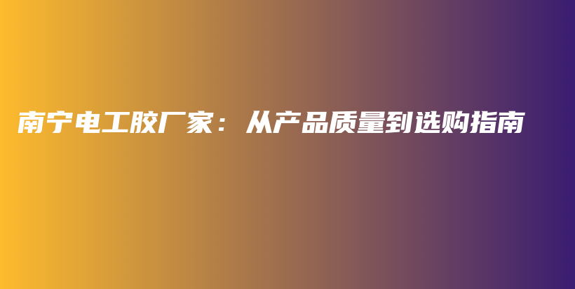 南宁电工胶厂家：从产品质量到选购指南插图