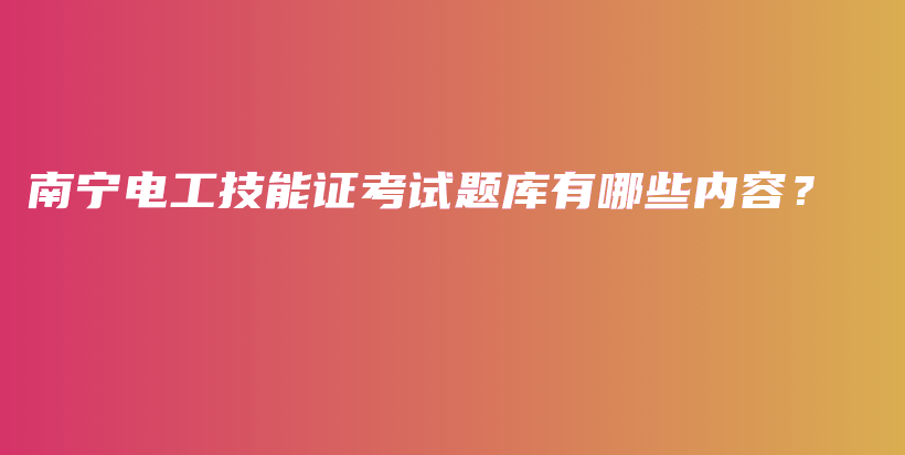 南宁电工技能证考试题库有哪些内容？插图