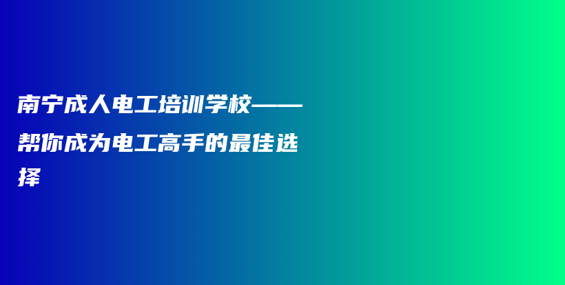 南宁成人电工培训学校——帮你成为电工高手的最佳选择插图