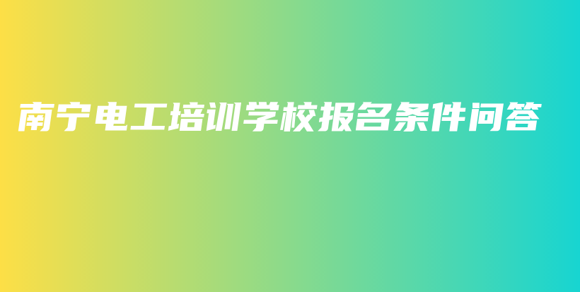 南宁电工培训学校报名条件问答插图