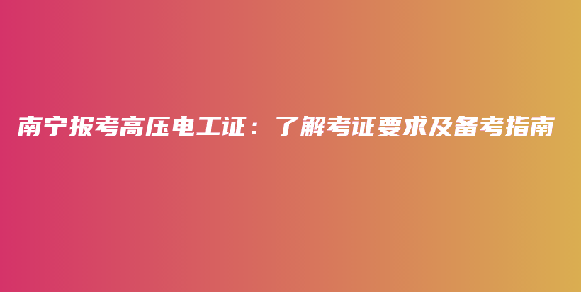 南宁报考高压电工证：了解考证要求及备考指南插图