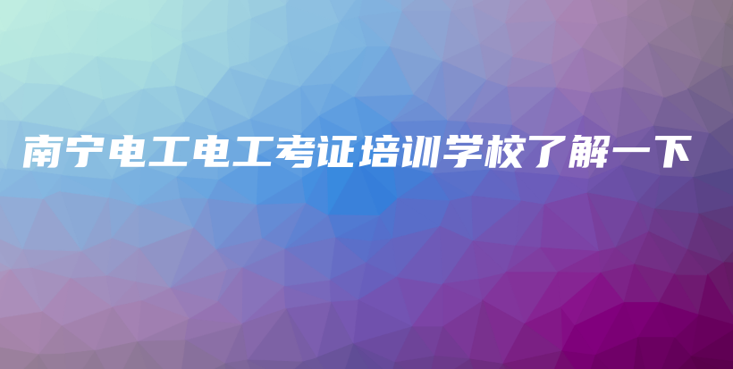 南宁电工电工考证培训学校了解一下插图