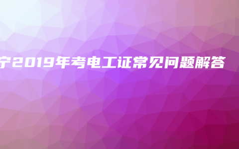 南宁2019年考电工证常见问题解答