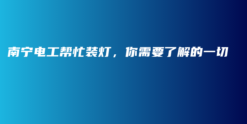 南宁电工帮忙装灯，你需要了解的一切插图