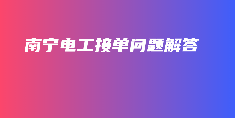 南宁电工接单问题解答插图