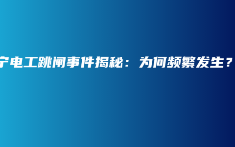 南宁电工跳闸事件揭秘：为何频繁发生？