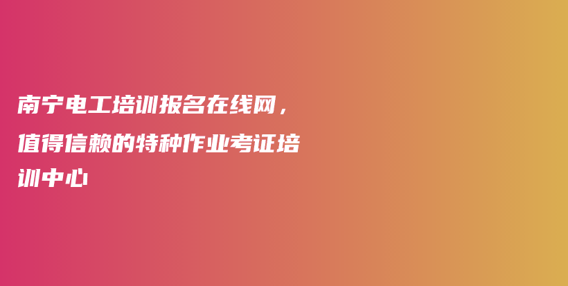 南宁电工培训报名在线网，值得信赖的特种作业考证培训中心插图