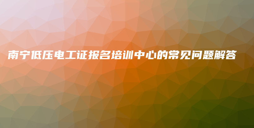 南宁低压电工证报名培训中心的常见问题解答插图