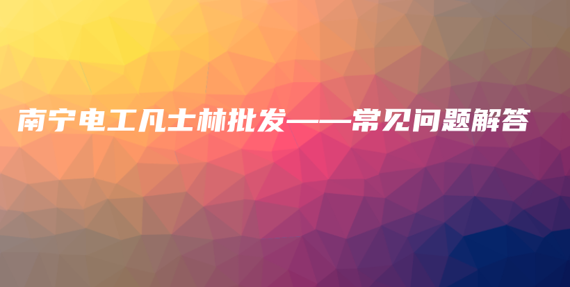 南宁电工凡士林批发——常见问题解答插图