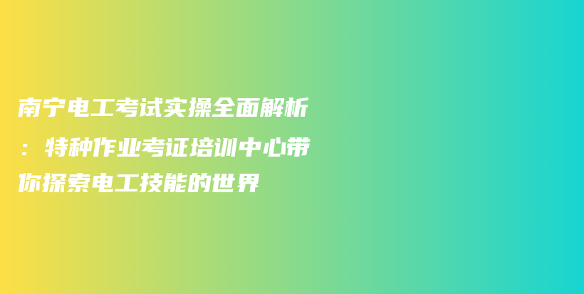 南宁电工考试实操全面解析：特种作业考证培训中心带你探索电工技能的世界插图