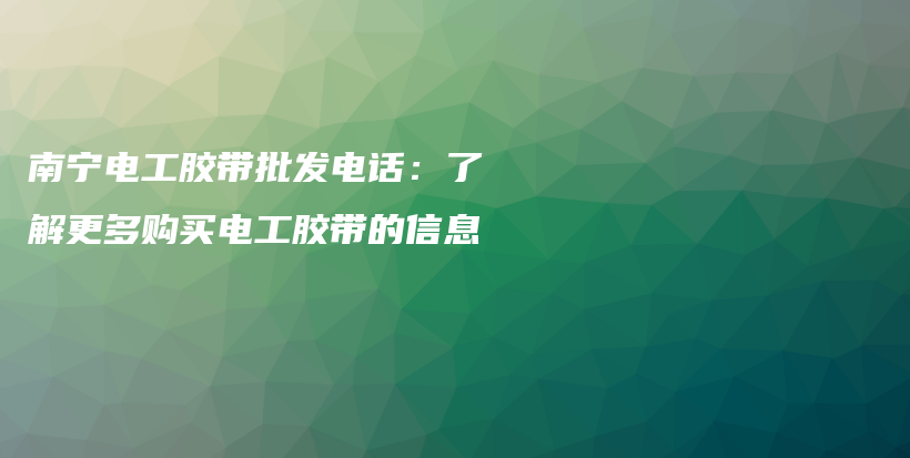 南宁电工胶带批发电话：了解更多购买电工胶带的信息插图