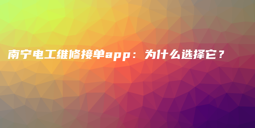 南宁电工维修接单app：为什么选择它？插图