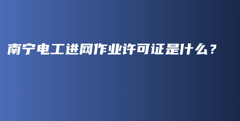 南宁电工进网作业许可证是什么？插图