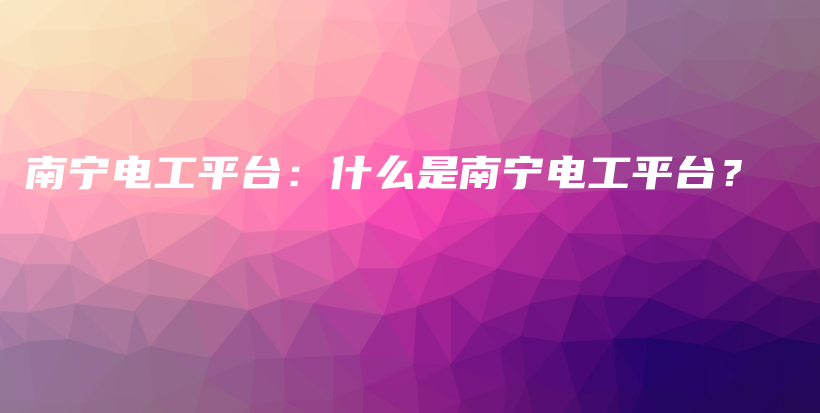 南宁电工平台：什么是南宁电工平台？插图